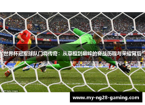 世界杯冠军球队门将传奇：从草根到巅峰的奋战历程与荣耀背后