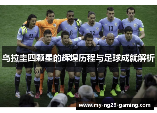 乌拉圭四颗星的辉煌历程与足球成就解析 乌拉圭四颗星的辉煌历程与足球成就解析
