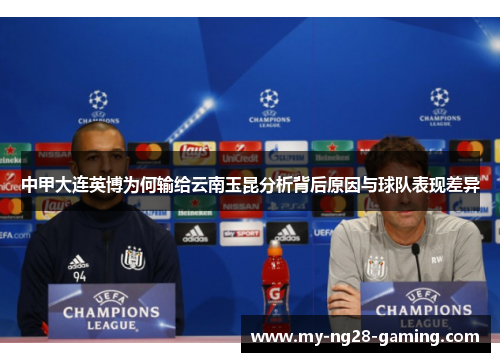 中甲大连英博为何输给云南玉昆分析背后原因与球队表现差异 中甲大连英博为何输给云南玉昆分析背后原因与球队表现差异