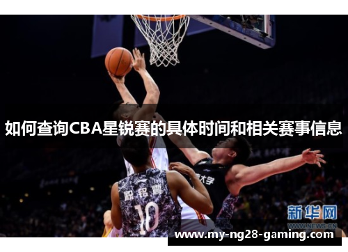 如何查询CBA星锐赛的具体时间和相关赛事信息