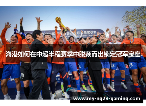 海港如何在中超半程赛季中脱颖而出锁定冠军宝座