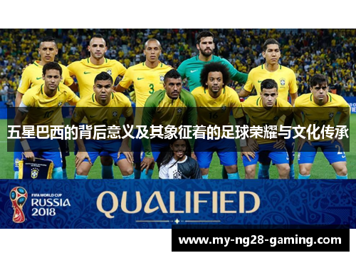五星巴西的背后意义及其象征着的足球荣耀与文化传承 五星巴西的背后意义及其象征着的足球荣耀与文化传承