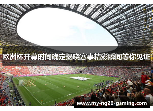 欧洲杯开幕时间确定揭晓赛事精彩瞬间等你见证 欧洲杯开幕时间确定揭晓赛事精彩瞬间等你见证