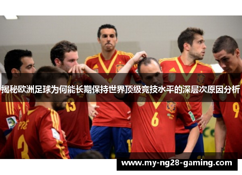 揭秘欧洲足球为何能长期保持世界顶级竞技水平的深层次原因分析