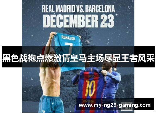 黑色战袍点燃激情皇马主场尽显王者风采 黑色战袍点燃激情皇马主场尽显王者风采