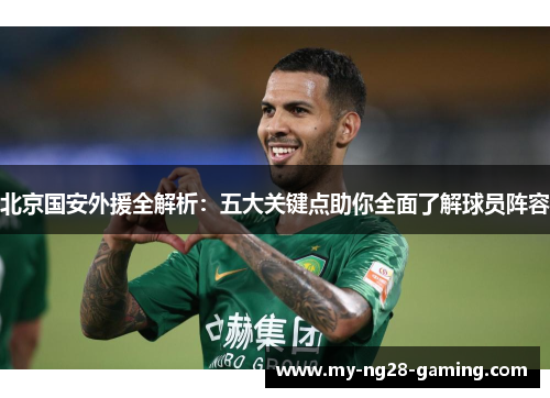 北京国安外援全解析:五大关键点助你全面了解球员阵容 北京国安外援全解析:五大关键点助你全面了解球员阵容