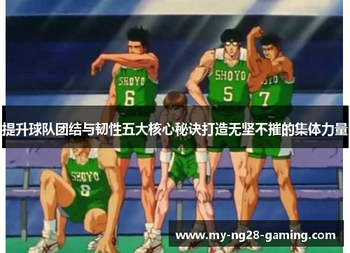 提升球队团结与韧性五大核心秘诀打造无坚不摧的集体力量 提升球队团结与韧性五大核心秘诀打造无坚不摧的集体力量
