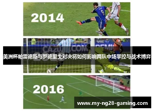 美洲杯帕雷德斯与罗德里戈对决将如何影响两队中场掌控与战术博弈 美洲杯帕雷德斯与罗德里戈对决将如何影响两队中场掌控与战术博弈