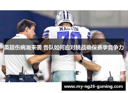 英超伤病潮来袭 各队如何应对挑战确保赛季竞争力 英超伤病潮来袭 各队如何应对挑战确保赛季竞争力