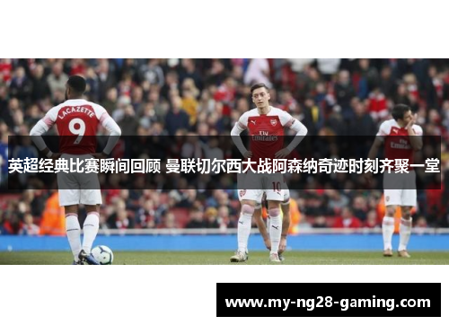 英超经典比赛瞬间回顾 曼联切尔西大战阿森纳奇迹时刻齐聚一堂 英超经典比赛瞬间回顾 曼联切尔西大战阿森纳奇迹时刻齐聚一堂