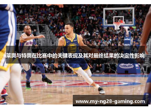 莱奥与特奥在比赛中的关键表现及其对最终结果的决定性影响 莱奥与特奥在比赛中的关键表现及其对最终结果的决定性影响