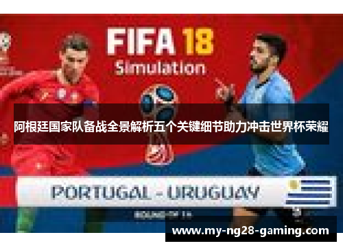 阿根廷国家队备战全景解析五个关键细节助力冲击世界杯荣耀 阿根廷国家队备战全景解析五个关键细节助力冲击世界杯荣耀