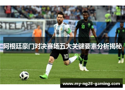阿根廷豪门对决赛场五大关键要素分析揭秘 阿根廷豪门对决赛场五大关键要素分析揭秘
