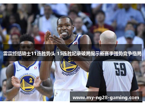 雷霆终结骑士11连胜势头 15连胜纪录破局揭示新赛季强势竞争格局