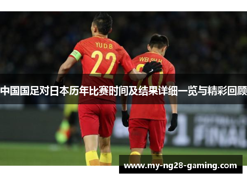 中国国足对日本历年比赛时间及结果详细一览与精彩回顾