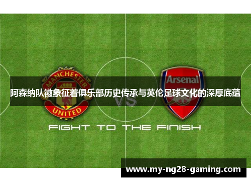阿森纳队徽象征着俱乐部历史传承与英伦足球文化的深厚底蕴 阿森纳队徽象征着俱乐部历史传承与英伦足球文化的深厚底蕴
