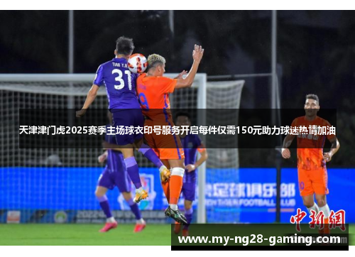 天津津门虎2025赛季主场球衣印号服务开启每件仅需150元助力球迷热情加油 天津津门虎2025赛季主场球衣印号服务开启每件仅需150元助力球迷热情加油