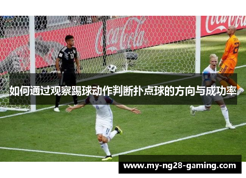 如何通过观察踢球动作判断扑点球的方向与成功率 如何通过观察踢球动作判断扑点球的方向与成功率