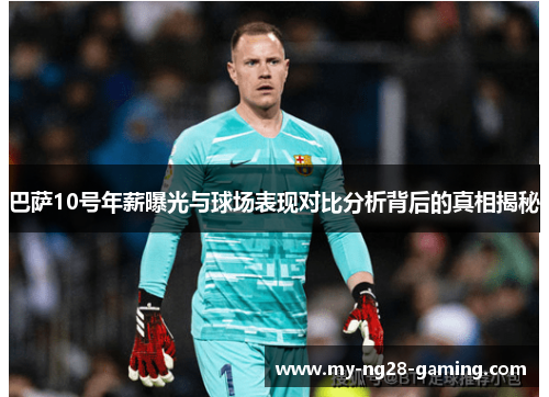 巴萨10号年薪曝光与球场表现对比分析背后的真相揭秘