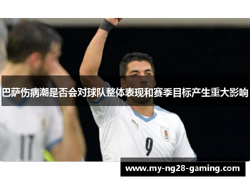 巴萨伤病潮是否会对球队整体表现和赛季目标产生重大影响