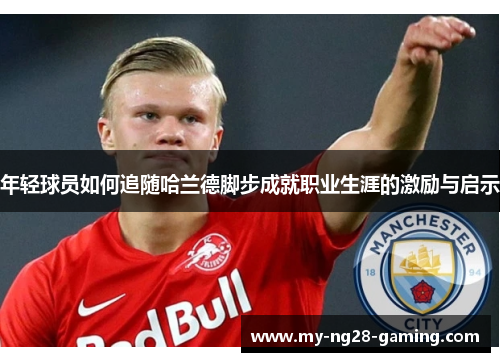 年轻球员如何追随哈兰德脚步成就职业生涯的激励与启示