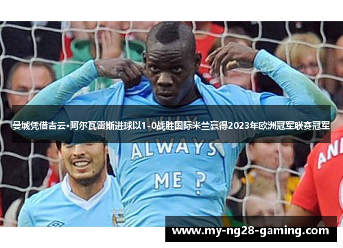 曼城凭借吉云·阿尔瓦雷斯进球以1-0战胜国际米兰赢得2023年欧洲冠军联赛冠军 曼城凭借吉云·阿尔瓦雷斯进球以1-0战胜国际米兰赢得2023年欧洲冠军联赛冠军