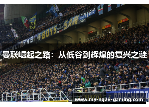 曼联崛起之路:从低谷到辉煌的复兴之谜 曼联崛起之路:从低谷到辉煌的复兴之谜