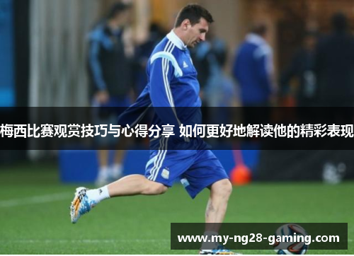 梅西比赛观赏技巧与心得分享 如何更好地解读他的精彩表现