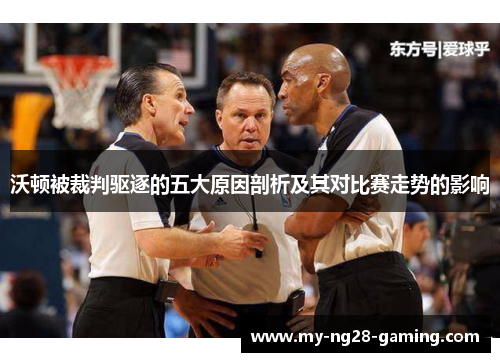沃顿被裁判驱逐的五大原因剖析及其对比赛走势的影响