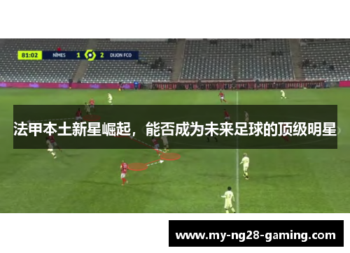 法甲本土新星崛起，能否成为未来足球的顶级明星