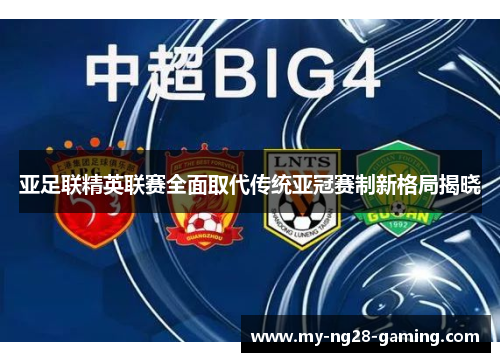 亚足联精英联赛全面取代传统亚冠赛制新格局揭晓