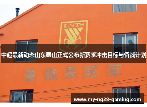 中超最新动态山东泰山正式公布新赛季冲击目标与备战计划