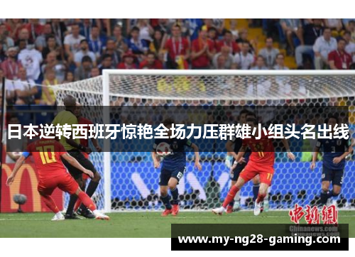 日本逆转西班牙惊艳全场力压群雄小组头名出线