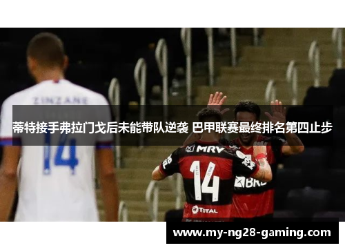 蒂特接手弗拉门戈后未能带队逆袭 巴甲联赛最终排名第四止步