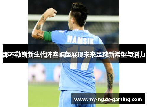 那不勒斯新生代阵容崛起展现未来足球新希望与潜力