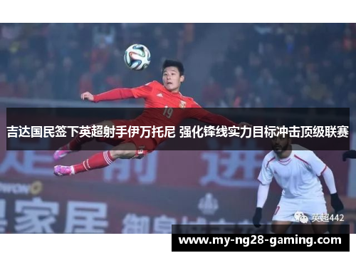 吉达国民签下英超射手伊万托尼 强化锋线实力目标冲击顶级联赛