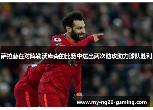 萨拉赫在对阵勒沃库森的比赛中送出两次助攻助力球队胜利